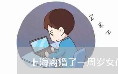 上海离婚了一周岁女孩怎么办/2023032540594