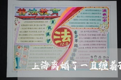 上海离婚了一直缠着孩子要钱/2023032526936 上海离婚了一直缠着孩子要钱/2023032526936