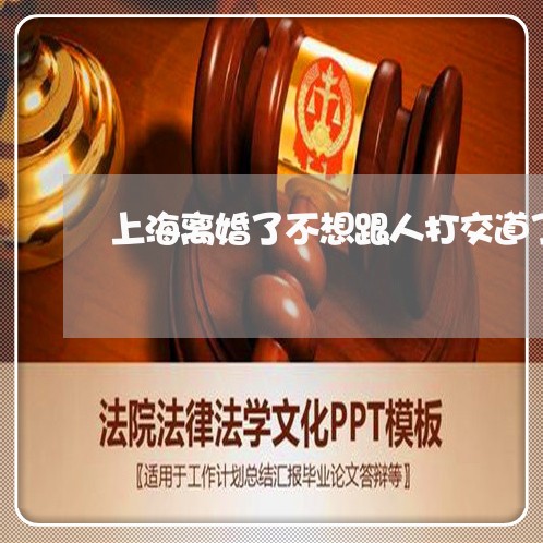 上海离婚了不想跟人打交道了/2023032594736
