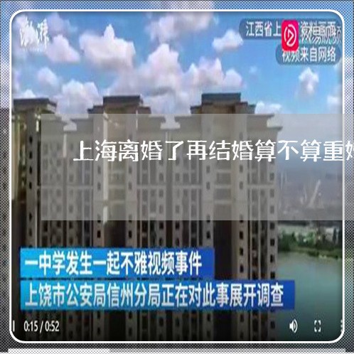 上海离婚了再结婚算不算重婚/2023032551374 上海离婚了再结婚算不算重婚/2023032551374