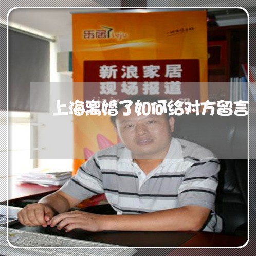 上海离婚了如何给对方留言/2023032295815 上海离婚了如何给对方留言/2023032295815