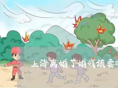 上海离婚了婚戒该要回来吗/2023032235260 上海离婚了婚戒该要回来吗/2023032235260