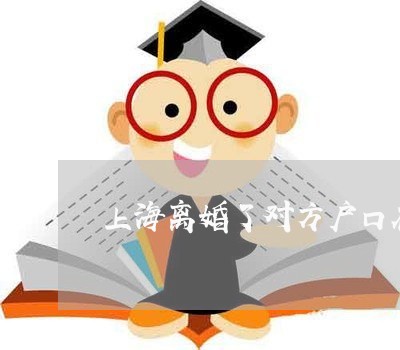 上海离婚了对方户口在房子上/2023032538168 上海离婚了对方户口在房子上/2023032538168