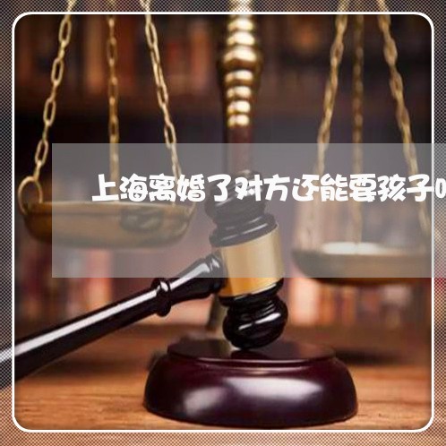 上海离婚了对方还能要孩子吗/2023032558460