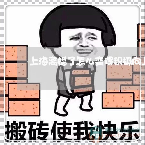 上海离婚了怎么变得积极向上/2023032552605 上海离婚了怎么变得积极向上/2023032552605