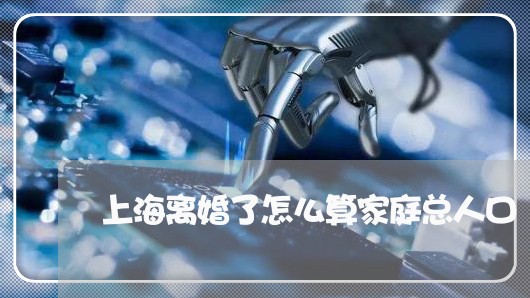 上海离婚了怎么算家庭总人口/2023032503615