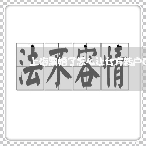 上海离婚了怎么让女方转户口/2023032584625 上海离婚了怎么让女方转户口/2023032584625