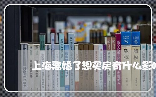 上海离婚了想买房有什么影响/2023032540691