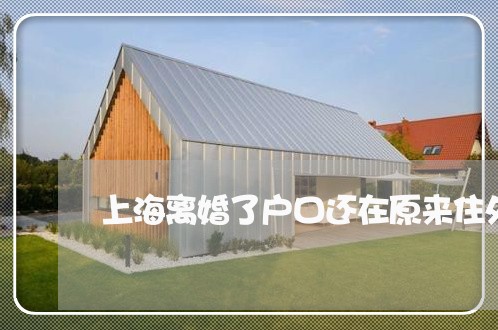 上海离婚了户口还在原来住处/2023032567492