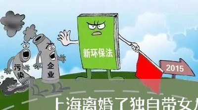 上海离婚了独自带女儿怎么说/2023032505148