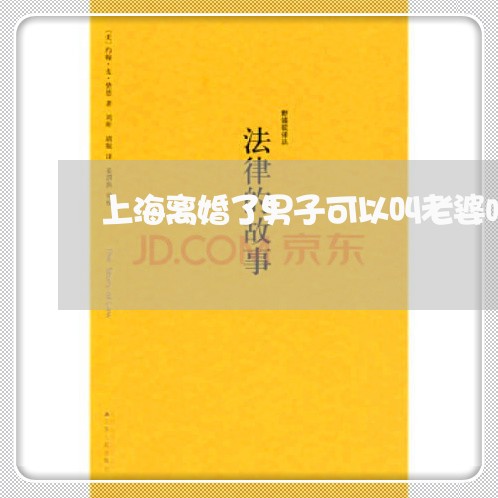 上海离婚了男子可以叫老婆吗/2023032561692