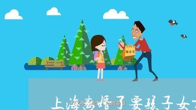 上海离婚了要孩子女方能要吗/2023032565938