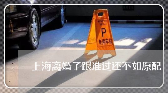 上海离婚了跟谁过还不如原配/2023032581504 上海离婚了跟谁过还不如原配/2023032581504