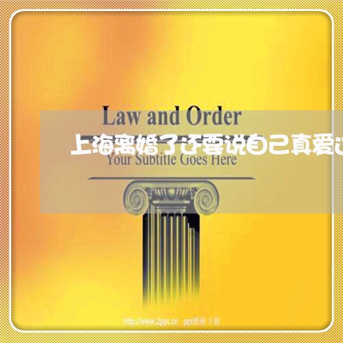 上海离婚了还要说自己真爱过/2023032572513 上海离婚了还要说自己真爱过/2023032572513