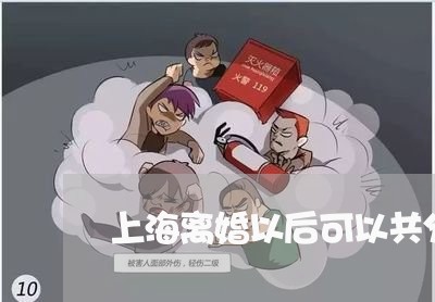 上海离婚以后可以共分财产吗/2023032586051 上海离婚以后可以共分财产吗/2023032586051
