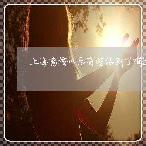 上海离婚以后有些话到了嘴边/2023032587249