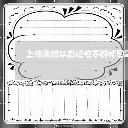 上海离婚以后记性不好咋回事/2023032595927