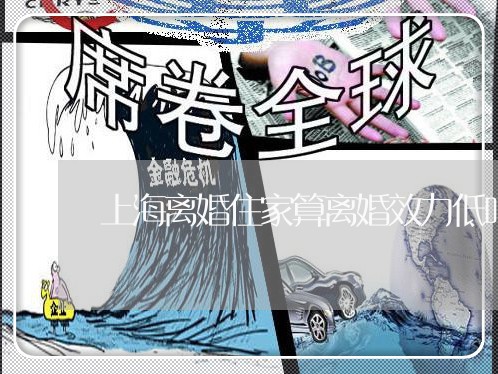 上海离婚住家算离婚效力低吗/2023032582725