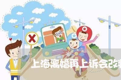 上海离婚再上诉会改判吗/2023021781736 上海离婚再上诉会改判吗/2023021781736
