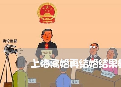 上海离婚再结婚结果如何/2023021775038 上海离婚再结婚结果如何/2023021775038
