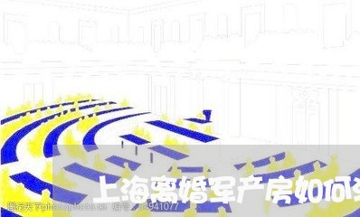 上海离婚军产房如何清房/2023041256938