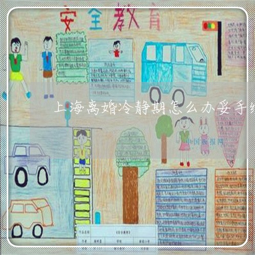 上海离婚冷静期怎么办妥手续/2023032435148 上海离婚冷静期怎么办妥手续/2023032435148