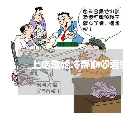 上海离婚冷静期间要注意哪些/2023032403914 上海离婚冷静期间要注意哪些/2023032403914