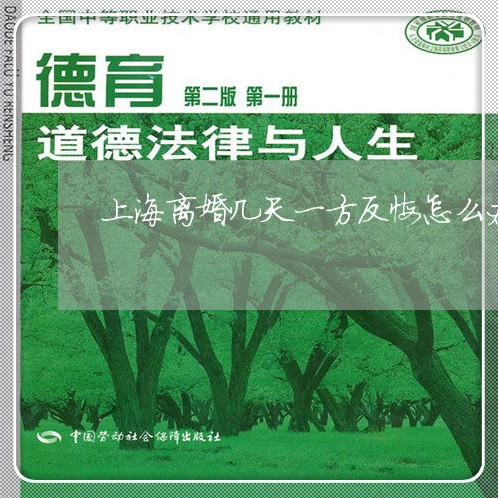 上海离婚几天一方反悔怎么办/2023032463605 上海离婚几天一方反悔怎么办/2023032463605