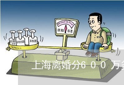 上海离婚分600万多吗/2023041254704