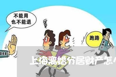 上海离婚分居财产怎么算/2023041216267