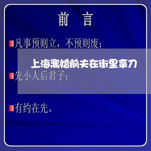 上海离婚前夫在街里拿刀/2023021729503