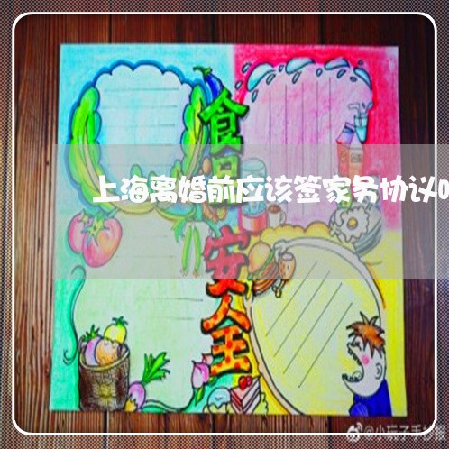 上海离婚前应该签家务协议吗/2023032496948 上海离婚前应该签家务协议吗/2023032496948