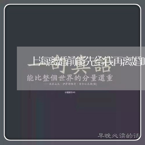 上海离婚前能先给钱再离婚吗/2023032315062 上海离婚前能先给钱再离婚吗/2023032315062