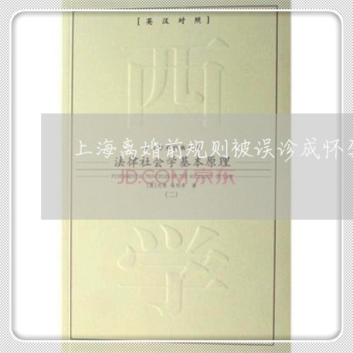 上海离婚前规则被误诊成怀孕/2023032338151 上海离婚前规则被误诊成怀孕/2023032338151
