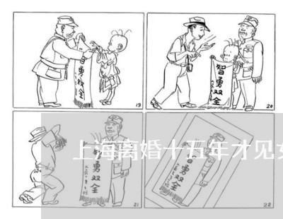 上海离婚十五年才见女儿/2023021760517 上海离婚十五年才见女儿/2023021760517