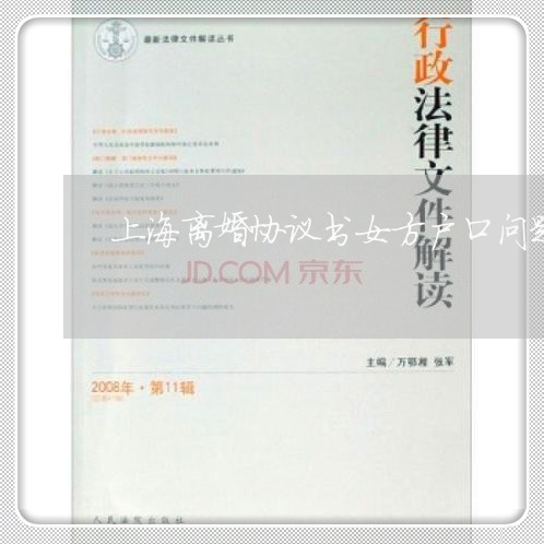 上海离婚协议书女方户口问题/2023032305937 上海离婚协议书女方户口问题/2023032305937