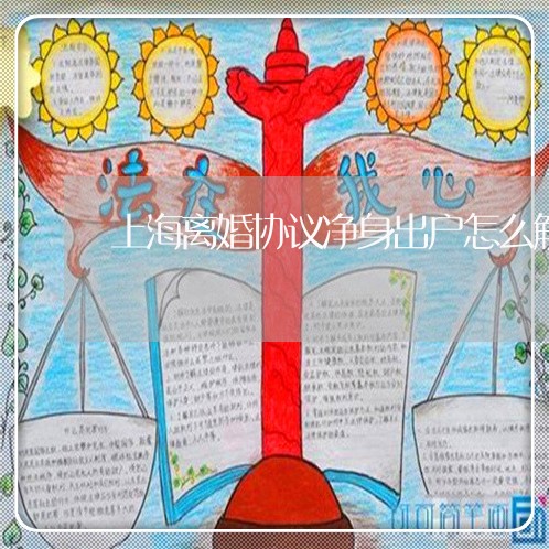 上海离婚协议净身出户怎么解/2023032359392 上海离婚协议净身出户怎么解/2023032359392