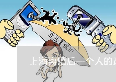 上海离婚后一个人的改变/2023041348271