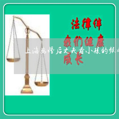 上海离婚后丈夫看小孩的频率/2023032470483 上海离婚后丈夫看小孩的频率/2023032470483