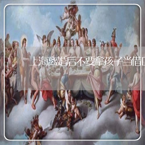 上海离婚后不要拿孩子当借口/2023032404714 上海离婚后不要拿孩子当借口/2023032404714