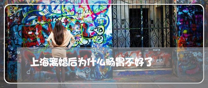 上海离婚后为什么肠胃不好了/2023032449261