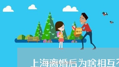 上海离婚后为啥相互不联系/2023032115291 上海离婚后为啥相互不联系/2023032115291