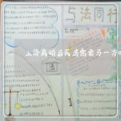 上海离婚后买房需要另一方吗/2023032462594 上海离婚后买房需要另一方吗/2023032462594