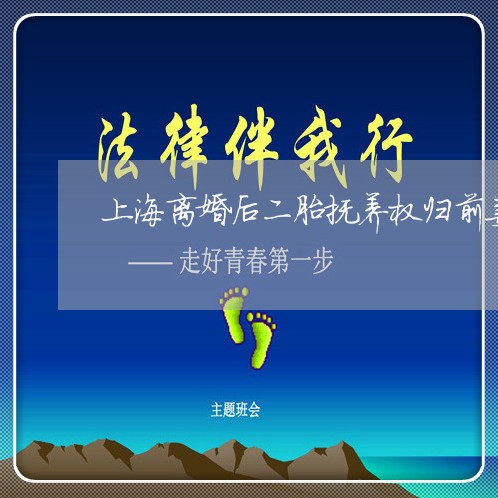 上海离婚后二胎抚养权归前妻/2023032496059 上海离婚后二胎抚养权归前妻/2023032496059