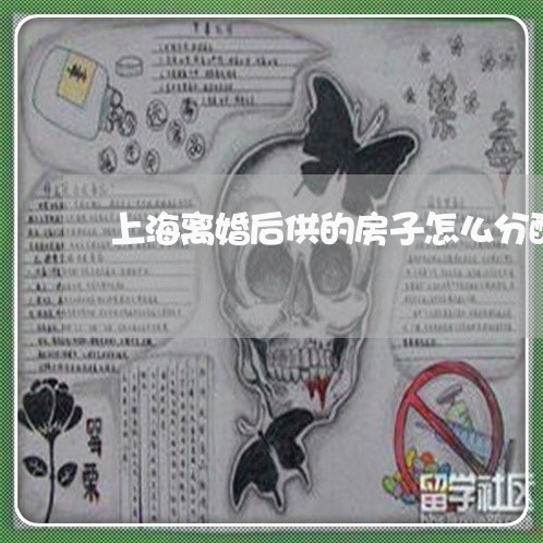 上海离婚后供的房子怎么分配/2023032441684 上海离婚后供的房子怎么分配/2023032441684