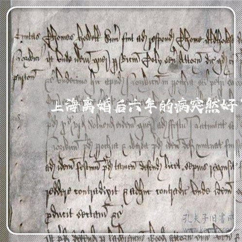 上海离婚后六年的病突然好了/2023032405905 上海离婚后六年的病突然好了/2023032405905
