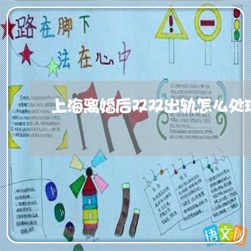 上海离婚后双双出轨怎么处理/2023032450591 上海离婚后双双出轨怎么处理/2023032450591