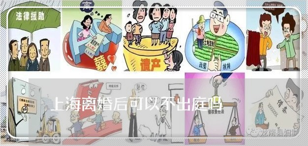 上海离婚后可以不出庭吗/2023041326148