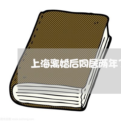 上海离婚后同居两年了怎么办/2023032494926