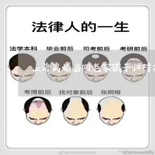 上海离婚后回老家孩子归对方/2023032447481 上海离婚后回老家孩子归对方/2023032447481